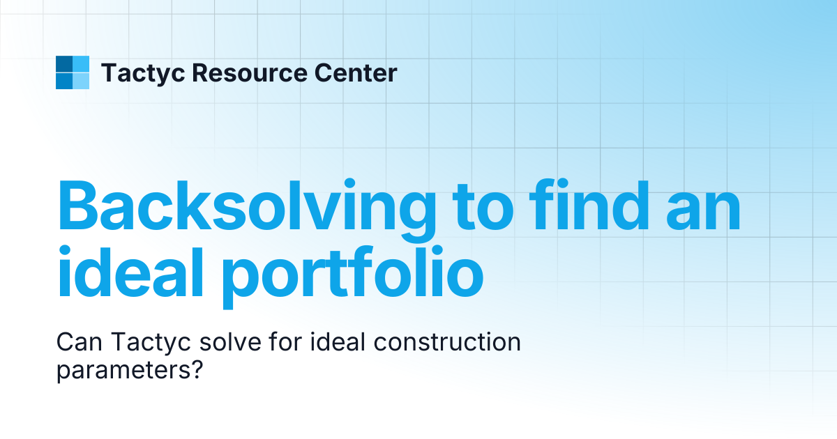 Backsolving to find an ideal portfolio | Tactyc Resource Center